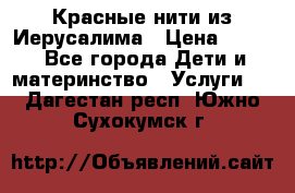 Красные нити из Иерусалима › Цена ­ 150 - Все города Дети и материнство » Услуги   . Дагестан респ.,Южно-Сухокумск г.